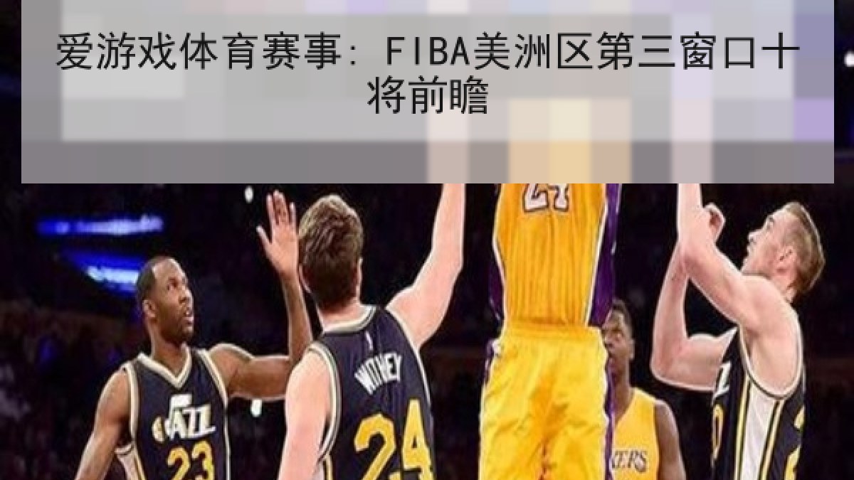 爱游戏体育赛事: FIBA美洲区第三窗口十将前瞻