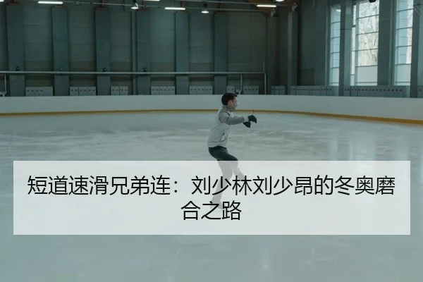 短道速滑兄弟连：刘少林刘少昂的冬奥磨合之路