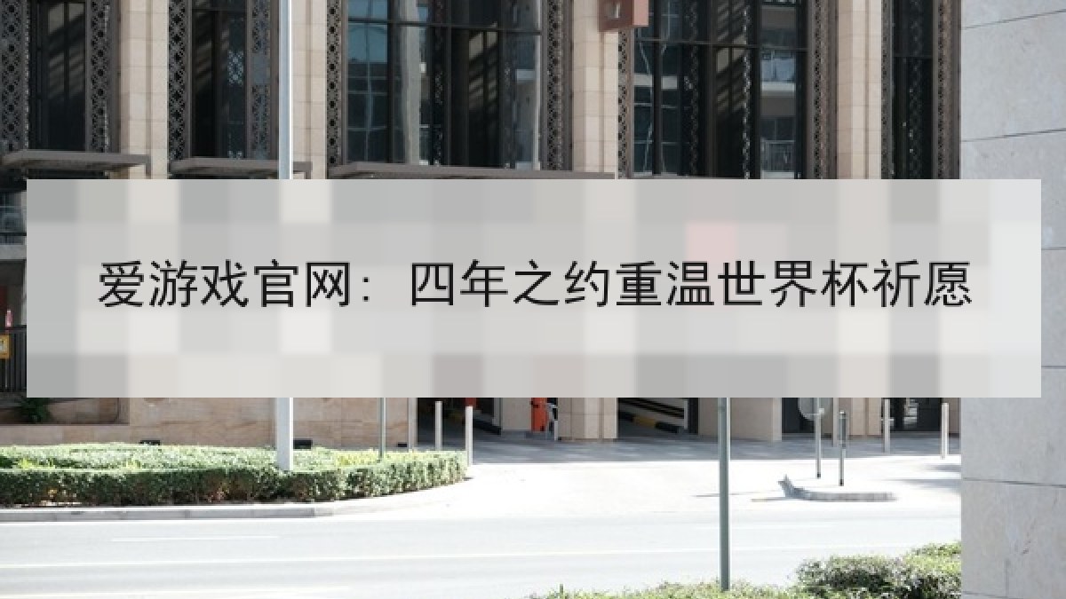 爱游戏官网: 四年之约重温世界杯祈愿