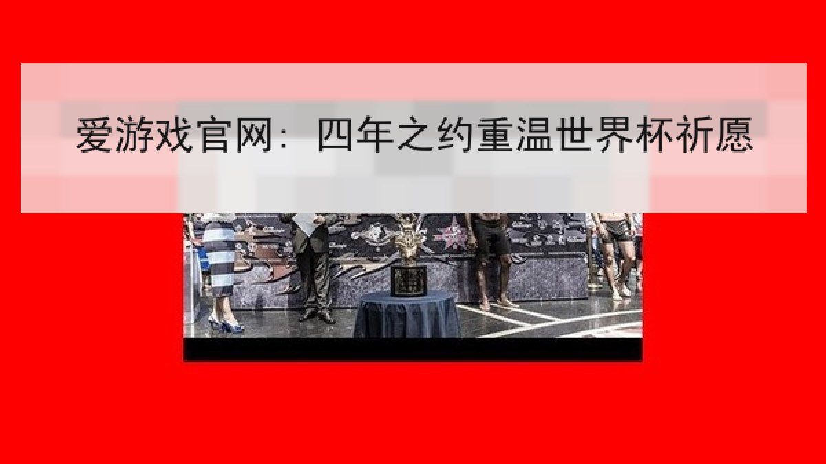 爱游戏官网: 四年之约重温世界杯祈愿