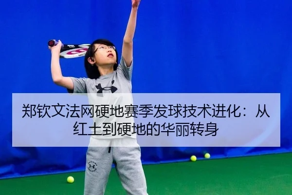 郑钦文法网硬地赛季发球技术进化：从红土到硬地的华丽转身