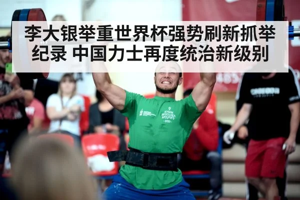 李大银举重世界杯强势刷新抓举纪录 中国力士再度统治新级别