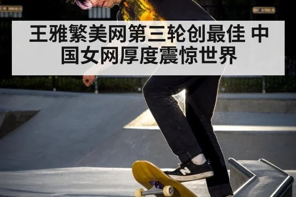 王雅繁美网第三轮创最佳 中国女网厚度震惊世界
