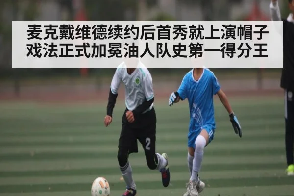 麦克戴维德续约后首秀就上演帽子戏法正式加冕油人队史第一得分王